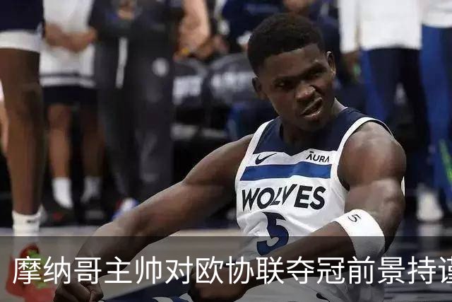 摩纳哥主帅对欧协联夺冠前景持谨慎态度
