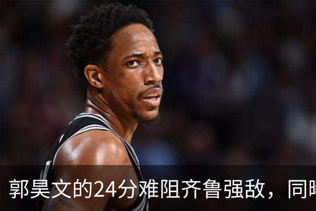 郭昊文的24分难阻齐鲁强敌，同曦遭遇九分失利